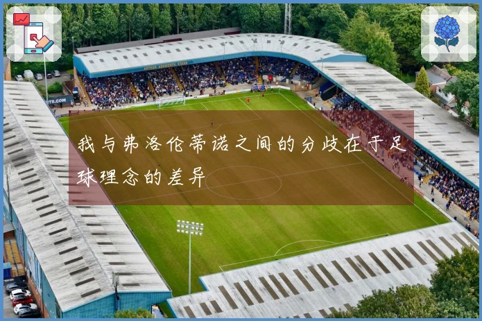 我与弗洛伦蒂诺之间的分歧在于足球理念的差异