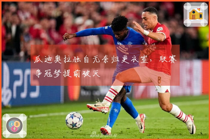 瓜迪奥拉独自无奈归更衣室，联赛争冠梦提前破灭